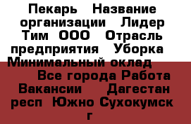 Пекарь › Название организации ­ Лидер Тим, ООО › Отрасль предприятия ­ Уборка › Минимальный оклад ­ 31 000 - Все города Работа » Вакансии   . Дагестан респ.,Южно-Сухокумск г.